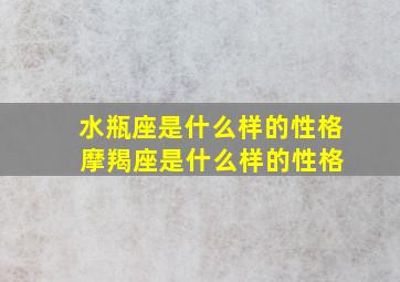 水瓶座是什么样的性格 摩羯座是什么样的性格